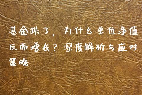 基金跌了，为什么单位净值反而增长？深度解析与应对策略_https://wap.jnlaobingbanjia.com_基金分析_第1张