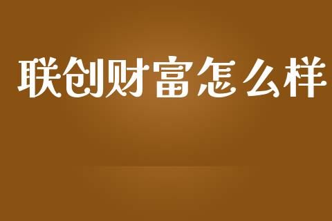联创财富怎么样_https://wap.jnlaobingbanjia.com_财务管理_第1张