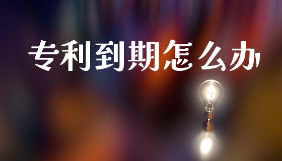专利到期怎么办_https://wap.jnlaobingbanjia.com_股市行情_第1张