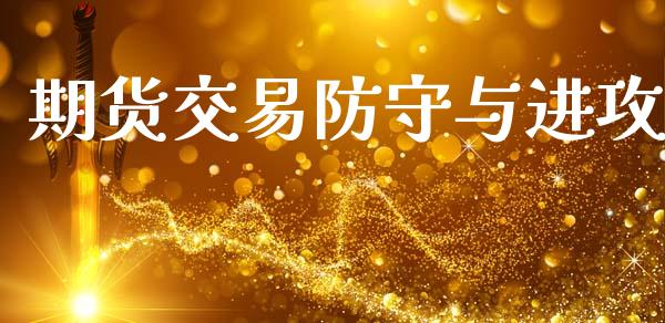 期货交易防守与进攻_https://wap.jnlaobingbanjia.com_股市行情_第1张