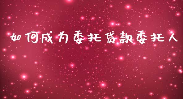 如何成为委托贷款委托人_https://wap.jnlaobingbanjia.com_基金分析_第1张