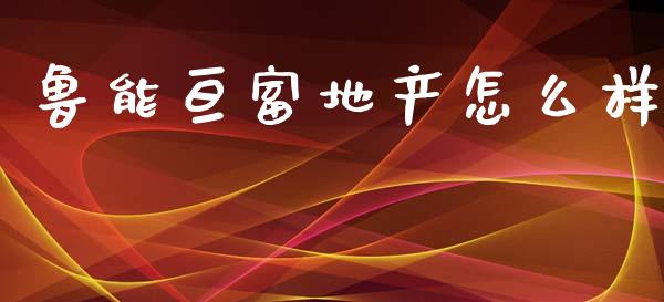鲁能亘富地产怎么样_https://wap.jnlaobingbanjia.com_证券公告_第1张
