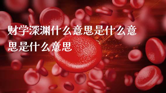 财学深渊什么意思是什么意思是什么意思_https://wap.jnlaobingbanjia.com_财经资讯_第1张