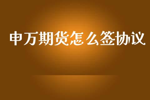 申万期货怎么签协议_证券公告_第1张_财经资讯_股市行情_财务管理_金融理财 申万期货怎么签协议_https://wap.jnlaobingbanjia.com_证券公告_第1张
