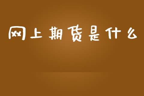 网上期货是什么_https://wap.jnlaobingbanjia.com_财经资讯_第1张