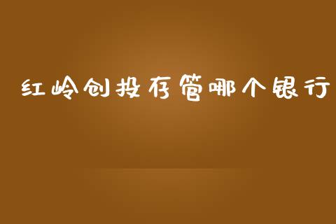 红岭创投存管哪个银行_https://wap.jnlaobingbanjia.com_财务管理_第1张