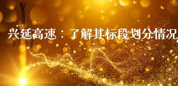 兴延高速：了解其标段划分情况_https://wap.jnlaobingbanjia.com_金融理财_第1张