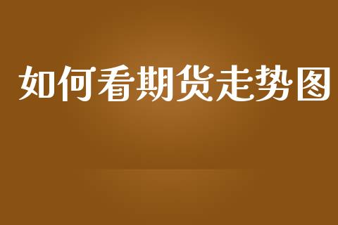 如何看期货走势图_https://wap.jnlaobingbanjia.com_股市行情_第1张