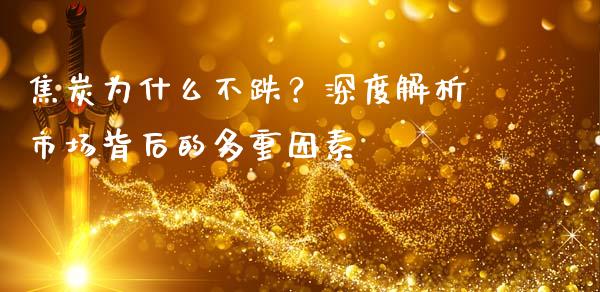焦炭为什么不跌？深度解析市场背后的多重因素_https://wap.jnlaobingbanjia.com_股市行情_第1张