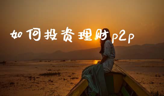 如何投资理财p2p_https://wap.jnlaobingbanjia.com_金融理财_第1张