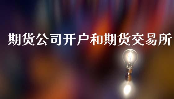 期货公司开户和期货交易所_https://wap.jnlaobingbanjia.com_股市行情_第1张