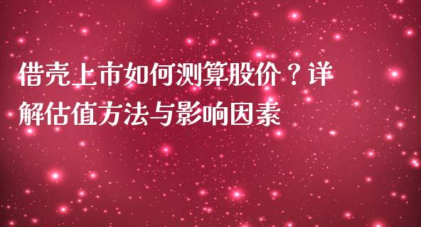 借壳上市如何测算股价？详解估值方法与影响因素_https://wap.jnlaobingbanjia.com_股市行情_第1张