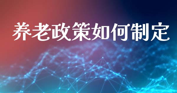 养老政策如何制定_https://wap.jnlaobingbanjia.com_金融理财_第1张