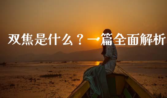 双焦是什么？一篇全面解析_https://wap.jnlaobingbanjia.com_股市行情_第1张