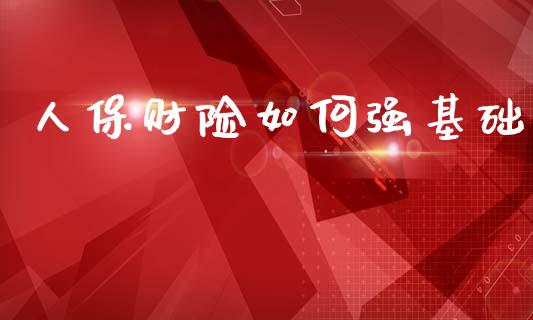 人保财险如何强基础_https://wap.jnlaobingbanjia.com_财经资讯_第1张