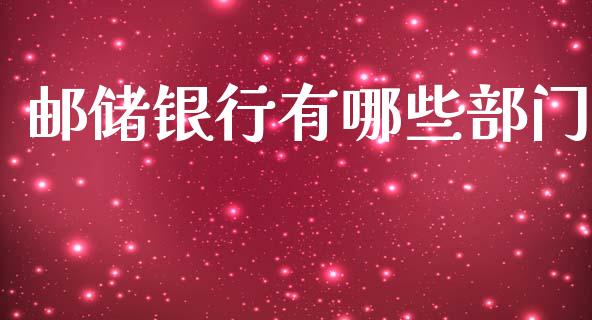 邮储银行有哪些部门_https://wap.jnlaobingbanjia.com_金融理财_第1张