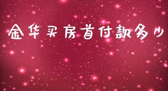 金华买房首付款多少_https://wap.jnlaobingbanjia.com_股市行情_第1张