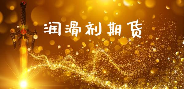润滑剂期货_https://wap.jnlaobingbanjia.com_基金分析_第1张