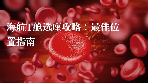海航T舱选座攻略：最佳位置指南_https://wap.jnlaobingbanjia.com_股市行情_第1张