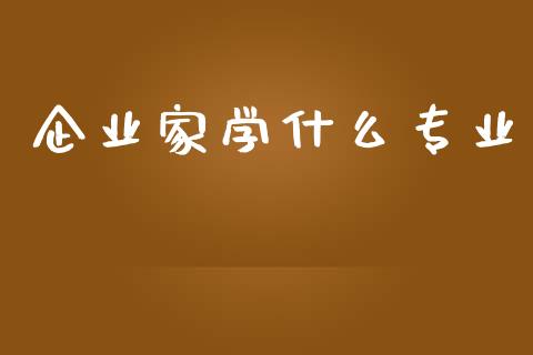 企业家学什么专业_https://wap.jnlaobingbanjia.com_财经资讯_第1张