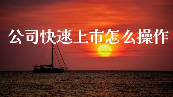 公司快速上市怎么操作_https://wap.jnlaobingbanjia.com_基金分析_第1张