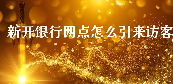 新开银行网点怎么引来访客_https://wap.jnlaobingbanjia.com_股市行情_第1张