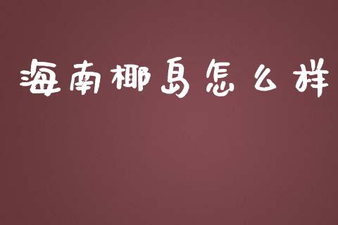 海南椰岛怎么样_https://wap.jnlaobingbanjia.com_基金分析_第1张