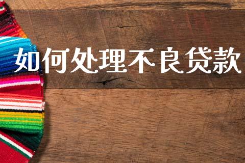 如何处理不良贷款_https://wap.jnlaobingbanjia.com_财务管理_第1张