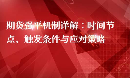期货强平机制详解：时间节点、触发条件与应对策略_https://wap.jnlaobingbanjia.com_基金分析_第1张