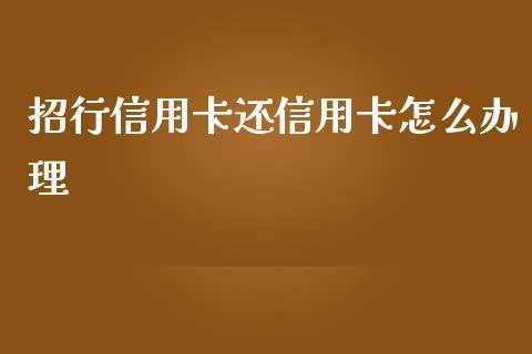 招行信用卡还信用卡怎么办理_https://wap.jnlaobingbanjia.com_股市行情_第1张