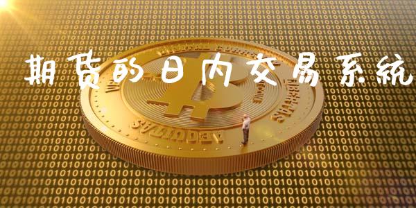 期货的日内交易系统_https://wap.jnlaobingbanjia.com_财经资讯_第1张
