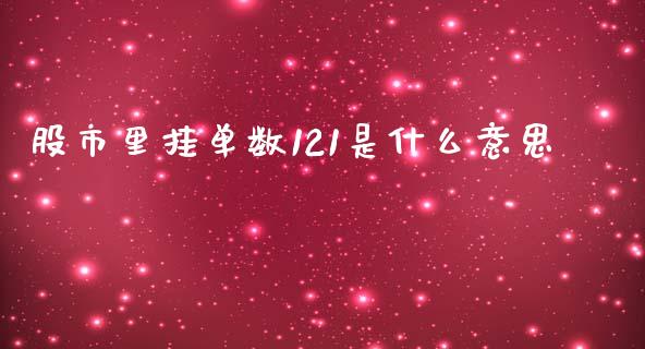 股市里挂单数121是什么意思_https://wap.jnlaobingbanjia.com_股市行情_第1张