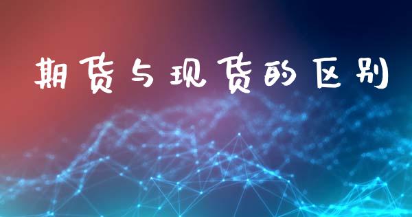 期货与现货的区别_https://wap.jnlaobingbanjia.com_证券公告_第1张