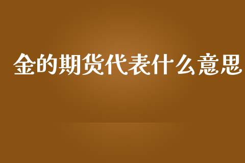 金的期货代表什么意思_https://wap.jnlaobingbanjia.com_股市行情_第1张