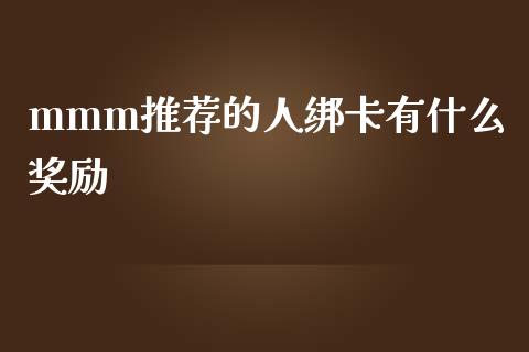 mmm推荐的人绑卡有什么奖励_https://wap.jnlaobingbanjia.com_股市行情_第1张