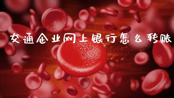 交通企业网上银行怎么转账_基金分析_第1张_财经资讯_股市行情_财务管理_金融理财 交通企业网上银行怎么转账_https://wap.jnlaobingbanjia.com_基金分析_第1张