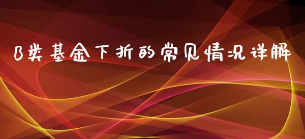 B类基金下折的常见情况详解_https://wap.jnlaobingbanjia.com_股市行情_第1张