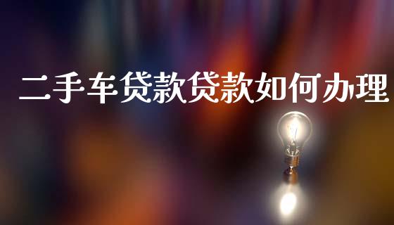 二手车贷款贷款如何办理_https://wap.jnlaobingbanjia.com_财务管理_第1张