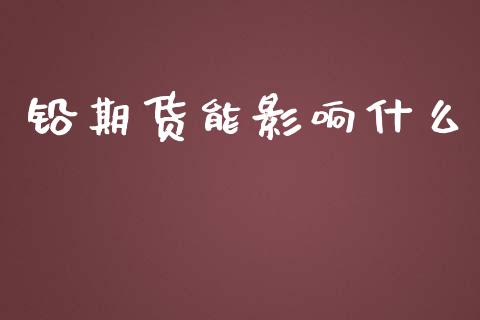 铅期货能影响什么_https://wap.jnlaobingbanjia.com_股市行情_第1张