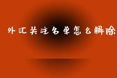 外汇关注名单怎么解除_https://wap.jnlaobingbanjia.com_股市行情_第1张