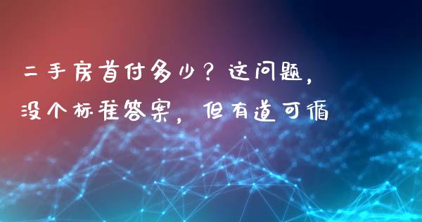 二手房首付多少？这问题，没个标准答案，但有道可循_https://wap.jnlaobingbanjia.com_金融理财_第1张