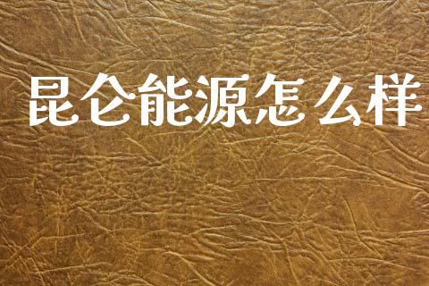 昆仑能源怎么样_https://wap.jnlaobingbanjia.com_财经资讯_第1张