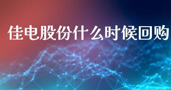 佳电股份什么时候回购_https://wap.jnlaobingbanjia.com_财经资讯_第1张