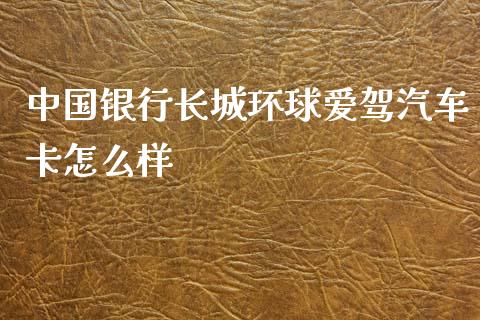 中国银行长城环球爱驾汽车卡怎么样_https://wap.jnlaobingbanjia.com_财务管理_第1张
