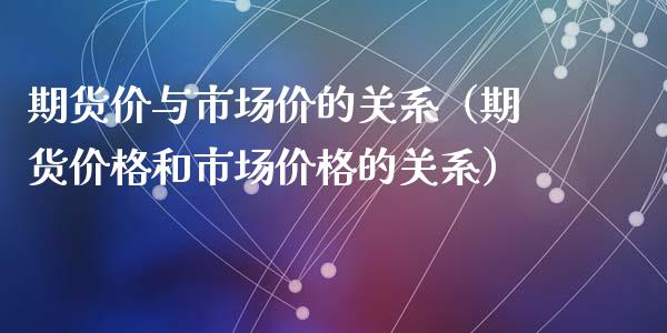 期货价与市场价的关系（期货价格和市场价格的关系）_https://wap.jnlaobingbanjia.com_金融理财_第1张