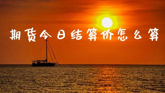 期货今日结算价怎么算_https://wap.jnlaobingbanjia.com_财务管理_第1张