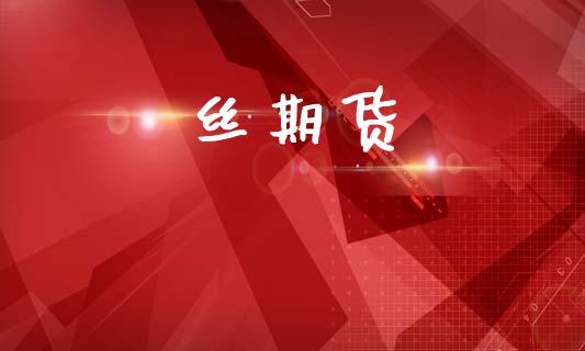 丝期货_https://wap.jnlaobingbanjia.com_基金分析_第1张