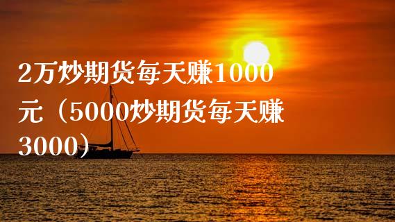 2万炒期货每天赚1000元（5000炒期货每天赚3000）_https://wap.jnlaobingbanjia.com_股市行情_第1张