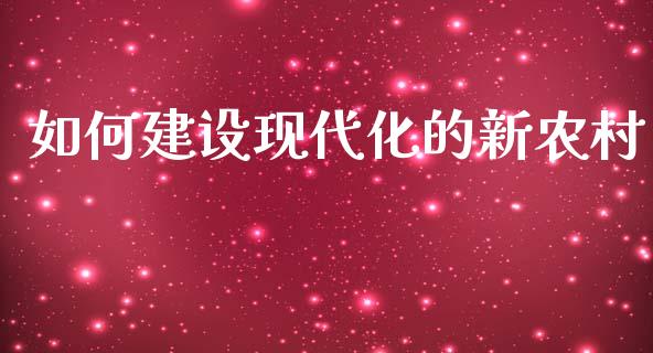 如何建设现代化的新农村_https://wap.jnlaobingbanjia.com_基金分析_第1张