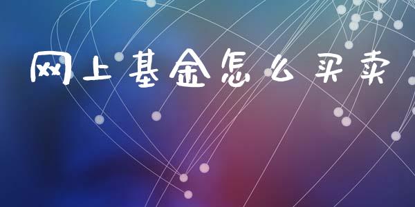 网上基金怎么买卖_https://wap.jnlaobingbanjia.com_股市行情_第1张